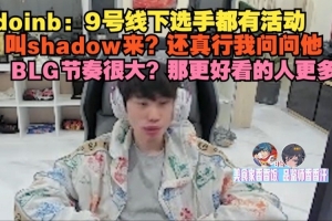 doinb：9號線下選手都有活動，叫shadow來？還真行我問問他