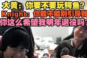 大黃：鱷魚？Knight：你能不能別引導(dǎo)我 這么希望我明年退役嗎？