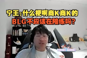 Ning王看彈幕狂刷商K：什么梗啊商K商K的，BLG不應(yīng)該在陪練嗎？