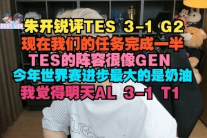 朱開：TES陣容很像GEN 世界賽進步最大的是奶油，我覺得AL 3-1 T1