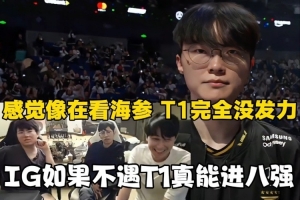 姿態(tài)：感覺像在看海參！T1完全沒發(fā)力，IG如果不遇T1真能進(jìn)八強(qiáng)！